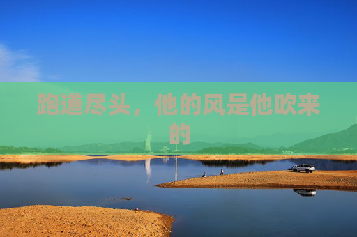 跑道尽头,他的风是他吹来的 跑道尽头,他的风是他吹来的