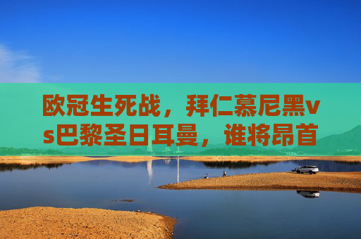 欧冠生死战,拜仁慕尼黑vs巴黎圣日耳曼,谁将昂首晋级?欧冠生死战,拜仁慕尼黑VS巴黎圣日耳曼,谁能昂首晋级? 欧冠生死战,拜仁慕尼黑vs巴黎圣日耳曼,谁将昂首晋级?欧冠生死战,拜仁慕尼黑VS巴黎圣日耳曼,谁能昂首晋级?