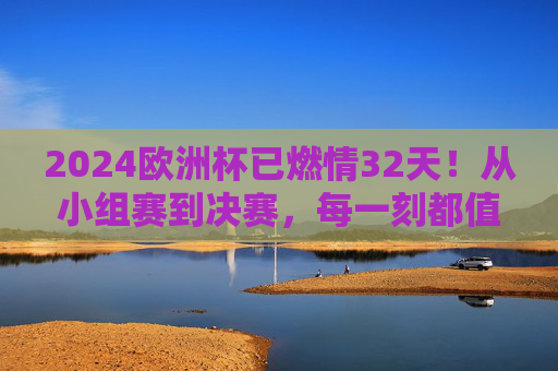 2024欧洲杯已燃情32天!从小组赛到决赛,每一刻都值得铭记,2024欧洲杯燃情32天,小组赛至决赛,每一刻皆铭记 2024欧洲杯已燃情32天!从小组赛到决赛,每一刻都值得铭记,2024欧洲杯燃情32天,小组赛至决赛,每一刻皆铭记
