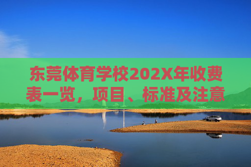 东莞体育学校202X年收费表一览,项目、标准及注意事项,东莞体育学校202X年收费表一览(项目、标准及注意事项) 东莞体育学校202X年收费表一览,项目、标准及注意事项,东莞体育学校202X年收费表一览(项目、标准及注意事项)