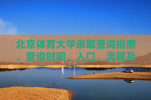 北京体育大学录取查询指南,查询时间、入口、流程及注意事项,北京体育大学录取查询指南,时间、入口、流程及注意事项 北京体育大学录取查询指南,查询时间、入口、流程及注意事项,北京体育大学录取查询指南,时间、入口、流程及注意事项