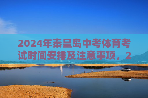 2024年秦皇岛中考体育考试时间安排及注意事项,2024年秦皇岛中考体育考试时间安排及注意事项 2024年秦皇岛中考体育考试时间安排及注意事项,2024年秦皇岛中考体育考试时间安排及注意事项