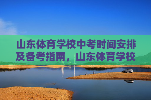 山东体育学校中考时间安排及备考指南,山东体育学校中考时间安排及备考指南 山东体育学校中考时间安排及备考指南,山东体育学校中考时间安排及备考指南