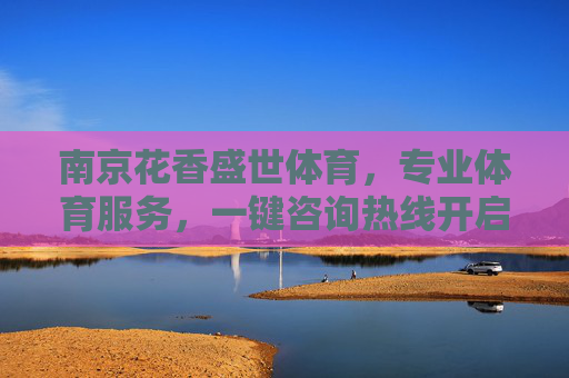 南京花香盛世体育,专业体育服务,一键咨询热线开启健康生活,南京花香盛世体育,专业体育服务,一键咨询开启健康生活 南京花香盛世体育,专业体育服务,一键咨询热线开启健康生活,南京花香盛世体育,专业体育服务,一键咨询开启健康生活