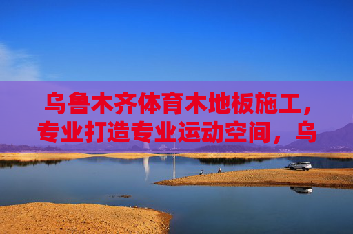 乌鲁木齐体育木地板施工,专业打造专业运动空间,乌鲁木齐体育木地板施工,专业打造运动空间 乌鲁木齐体育木地板施工,专业打造专业运动空间,乌鲁木齐体育木地板施工,专业打造运动空间