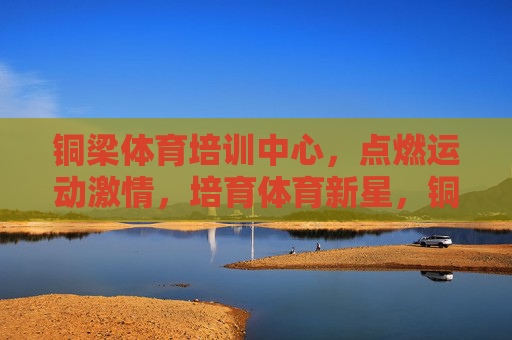 铜梁体育培训中心,点燃运动激情,培育体育新星,铜梁体育培训中心,点燃运动激情,培育体育新星 铜梁体育培训中心,点燃运动激情,培育体育新星,铜梁体育培训中心,点燃运动激情,培育体育新星