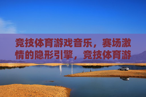 竞技体育游戏音乐,赛场激情的隐形引擎,竞技体育游戏音乐,赛场激情的隐形引擎 竞技体育游戏音乐,赛场激情的隐形引擎,竞技体育游戏音乐,赛场激情的隐形引擎
