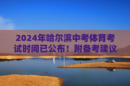 2024年哈尔滨中考体育考试时间已公布!附备考建议,2024年哈尔滨中考体育考试时间公布!附备考建议 2024年哈尔滨中考体育考试时间已公布!附备考建议,2024年哈尔滨中考体育考试时间公布!附备考建议