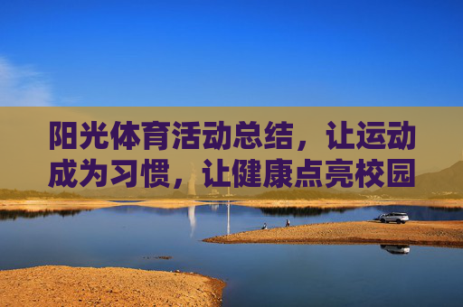 阳光体育活动总结，让运动成为习惯，让健康点亮校园，阳光体育活动总结，运动成习惯，健康亮校园