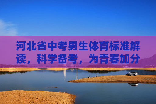 河北省中考男生体育标准解读，科学备考，为青春加分，河北中考男生体育标准解读，科学备考为青春加分