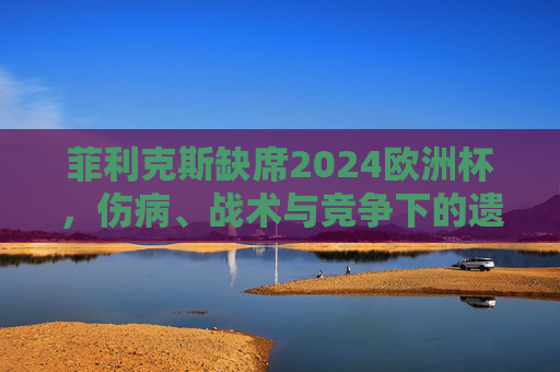 菲利克斯缺席2024欧洲杯,伤病、战术与竞争下的遗憾选择,菲利克斯缺席2024欧洲杯,伤病、战术与竞争下的遗憾选择 菲利克斯缺席2024欧洲杯,伤病、战术与竞争下的遗憾选择,菲利克斯缺席2024欧洲杯,伤病、战术与竞争下的遗憾选择