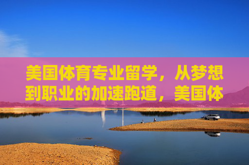 美国体育专业留学，从梦想到职业的加速跑道，美国体育专业留学，从梦想到职业的加速跑道