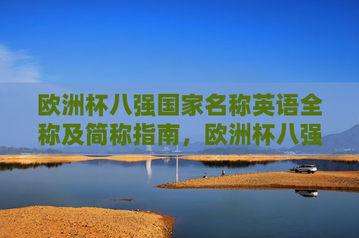欧洲杯八强国家名称英语全称及简称指南,欧洲杯八强国家英语全称及简称指南 欧洲杯八强国家名称英语全称及简称指南,欧洲杯八强国家英语全称及简称指南