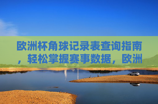 欧洲杯角球记录表查询指南，轻松掌握赛事数据，欧洲杯角球记录表查询指南，轻松掌握赛事数据