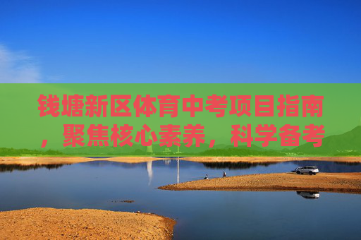 钱塘新区体育中考项目指南，聚焦核心素养，科学备考冲刺，钱塘新区体育中考项目指南，聚焦核心素养，科学备考冲刺