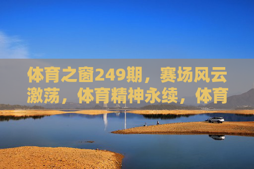 体育之窗249期,赛场风云激荡,体育精神永续,体育之窗249期,赛场风云激荡,体育精神永续 体育之窗249期,赛场风云激荡,体育精神永续,体育之窗249期,赛场风云激荡,体育精神永续