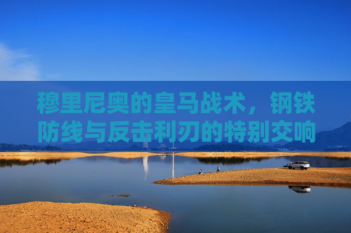 穆里尼奥的皇马战术,钢铁防线与反击利刃的特别交响,穆里尼奥皇马战术,钢铁防线与反击利刃的交响 穆里尼奥的皇马战术,钢铁防线与反击利刃的特别交响,穆里尼奥皇马战术,钢铁防线与反击利刃的交响