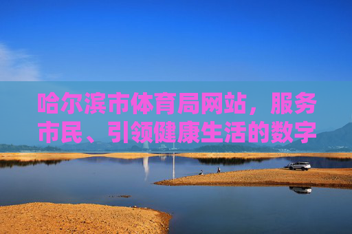 哈尔滨市体育局网站,服务市民、引领健康生活的数字桥梁,哈尔滨市体育局网站,服务市民、引领健康的数字桥梁 哈尔滨市体育局网站,服务市民、引领健康生活的数字桥梁,哈尔滨市体育局网站,服务市民、引领健康的数字桥梁