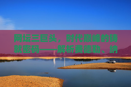 网坛三巨头,时代巅峰的铸就密码——解析费德勒、纳达尔、德约科维奇的统治力,网坛三巨头,巅峰统治密码 网坛三巨头,时代巅峰的铸就密码——解析费德勒、纳达尔、德约科维奇的统治力,网坛三巨头,巅峰统治密码