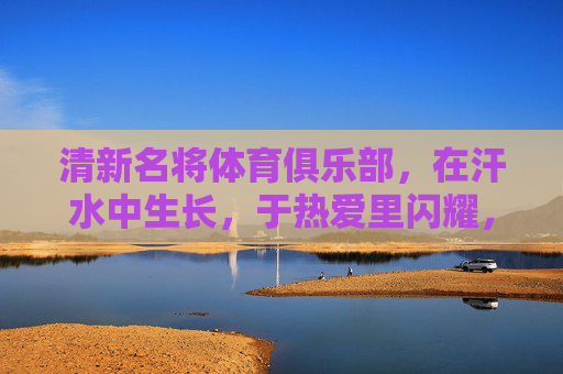 清新名将体育俱乐部,在汗水中生长,于热爱里闪耀,清新名将,汗水生长,热爱闪耀 清新名将体育俱乐部,在汗水中生长,于热爱里闪耀,清新名将,汗水生长,热爱闪耀