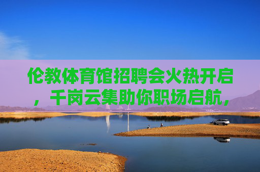 伦教体育馆招聘会火热开启,千岗云集助你职场启航,伦教体育馆招聘会千岗云集 助你职场启航 伦教体育馆招聘会火热开启,千岗云集助你职场启航,伦教体育馆招聘会千岗云集 助你职场启航