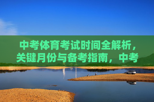 中考体育考试时间全解析，关键月份与备考指南，中考体育考试时间全解析，关键月份与备考指南