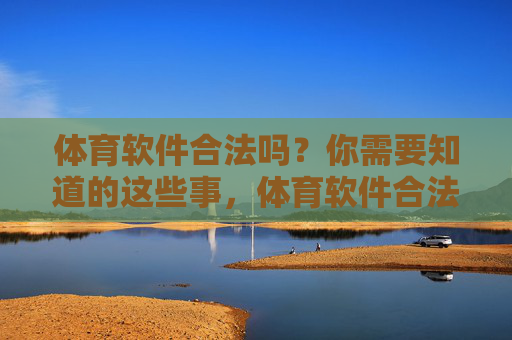 体育软件合法吗?你需要知道的这些事,体育软件合法吗?你需要知道的关键事 体育软件合法吗?你需要知道的这些事,体育软件合法吗?你需要知道的关键事