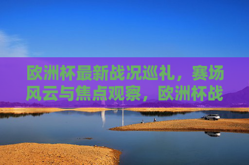 欧洲杯最新战况巡礼,赛场风云与焦点观察,欧洲杯战况巡礼,赛场风云与焦点观察 欧洲杯最新战况巡礼,赛场风云与焦点观察,欧洲杯战况巡礼,赛场风云与焦点观察