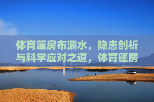 体育篷房布漏水,隐患剖析与科学应对之道,体育篷房布漏水,隐患剖析与科学应对之道 体育篷房布漏水,隐患剖析与科学应对之道,体育篷房布漏水,隐患剖析与科学应对之道