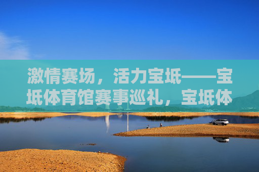 激情赛场,活力宝坻——宝坻体育馆赛事巡礼,宝坻体育馆,激情赛场,活力巡礼 激情赛场,活力宝坻——宝坻体育馆赛事巡礼,宝坻体育馆,激情赛场,活力巡礼