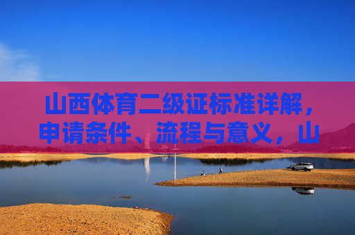 山西体育二级证标准详解,申请条件、流程与意义,山西体育二级证标准详解,申请条件、流程与意义 山西体育二级证标准详解,申请条件、流程与意义,山西体育二级证标准详解,申请条件、流程与意义