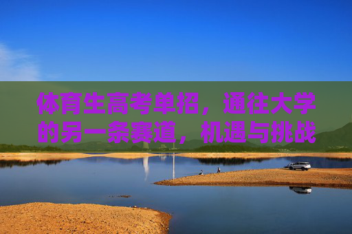 体育生高考单招，通往大学的另一条赛道，机遇与挑战并存，体育生单招，通往大学的另一赛道，机遇与挑战并存