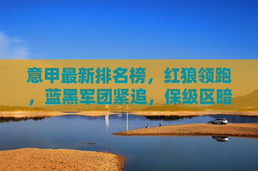 意甲最新排名榜,红狼领跑,蓝黑军团紧追,保级区暗流涌动,意甲最新排名,红狼领跑蓝黑紧追,保级区暗流涌动 意甲最新排名榜,红狼领跑,蓝黑军团紧追,保级区暗流涌动,意甲最新排名,红狼领跑蓝黑紧追,保级区暗流涌动
