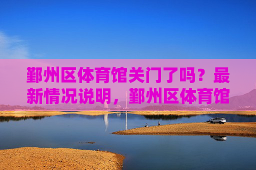 鄞州区体育馆关门了吗?最新情况说明,鄞州区体育馆关门情况最新说明 鄞州区体育馆关门了吗?最新情况说明,鄞州区体育馆关门情况最新说明