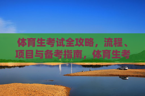 体育生考试全攻略,流程、项目与备考指南,体育生考试全攻略,流程、项目与备考指南 体育生考试全攻略,流程、项目与备考指南,体育生考试全攻略,流程、项目与备考指南
