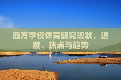 西方学校体育研究现状,进展、热点与趋势 西方学校体育研究现状,进展、热点与趋势