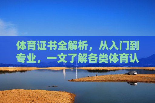 体育证书全解析,从入门到专业,一文了解各类体育认证,体育证书全解析,从入门到专业,一文了解各类认证 体育证书全解析,从入门到专业,一文了解各类体育认证,体育证书全解析,从入门到专业,一文了解各类认证