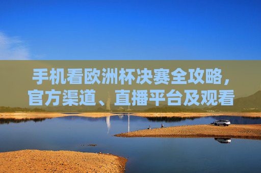 手机看欧洲杯决赛全攻略,官方渠道、直播平台及观看指南,手机看欧洲杯决赛全攻略,官方渠道、直播平台及观看指南 手机看欧洲杯决赛全攻略,官方渠道、直播平台及观看指南,手机看欧洲杯决赛全攻略,官方渠道、直播平台及观看指南
