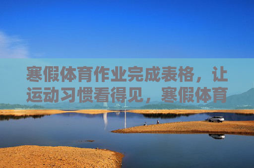 寒假体育作业完成表格,让运动习惯看得见,寒假体育作业完成表格,让运动习惯看得见 寒假体育作业完成表格,让运动习惯看得见,寒假体育作业完成表格,让运动习惯看得见