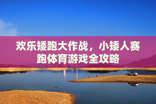 欢乐矮跑大作战，小矮人赛跑体育游戏全攻略