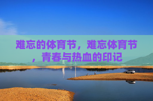 难忘的体育节,难忘体育节,青春与热血的印记 难忘的体育节,难忘体育节,青春与热血的印记