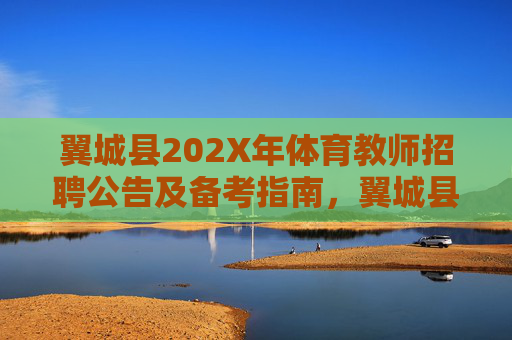 翼城县202X年体育教师招聘公告及备考指南,翼城县202X年体育教师招聘公告及备考指南 翼城县202X年体育教师招聘公告及备考指南,翼城县202X年体育教师招聘公告及备考指南