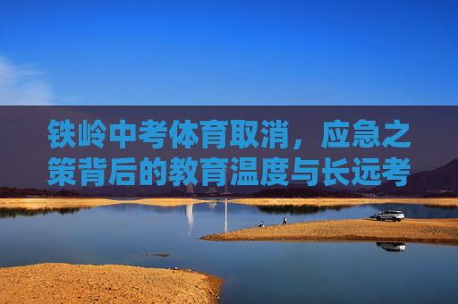 铁岭中考体育取消，应急之策背后的教育温度与长远考题，铁岭中考体育取消，应急之策的教育温度与长远考题