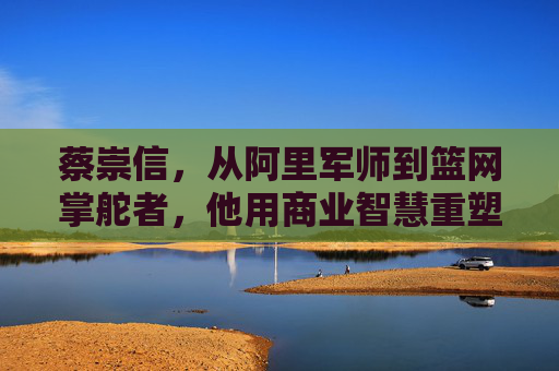 蔡崇信,从阿里军师到篮网掌舵者,他用商业智慧重塑NBA球队价值,蔡崇信,从阿里军师到篮网掌舵者,以商业智慧重塑NBA球队价值 蔡崇信,从阿里军师到篮网掌舵者,他用商业智慧重塑NBA球队价值,蔡崇信,从阿里军师到篮网掌舵者,以商业智慧重塑NBA球队价值