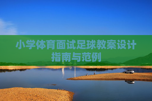 小学体育面试足球教案设计指南与范例 小学体育面试足球教案设计指南与范例
