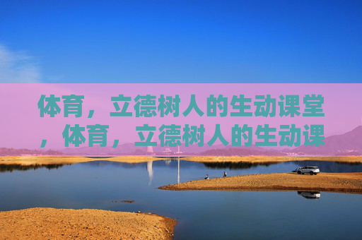体育,立德树人的生动课堂,体育,立德树人的生动课堂 体育,立德树人的生动课堂,体育,立德树人的生动课堂