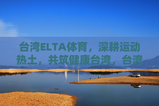 台湾ELTA体育,深耕运动热土,共筑健康台湾,台湾ELTA体育深耕运动热土 共筑健康台湾 台湾ELTA体育,深耕运动热土,共筑健康台湾,台湾ELTA体育深耕运动热土 共筑健康台湾