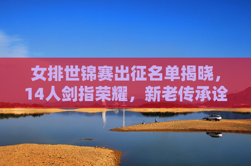 女排世锦赛出征名单揭晓,14人剑指荣耀,新老传承诠释女排精神,女排世锦赛14人名单出征,剑指荣耀,新老传承续写女排精神 女排世锦赛出征名单揭晓,14人剑指荣耀,新老传承诠释女排精神,女排世锦赛14人名单出征,剑指荣耀,新老传承续写女排精神