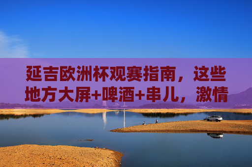 延吉欧洲杯观赛指南,这些地方大屏+啤酒+串儿,激情看球不迷路!延吉欧洲杯观赛指南,大屏啤酒串儿,激情看球不迷路! 延吉欧洲杯观赛指南,这些地方大屏+啤酒+串儿,激情看球不迷路!延吉欧洲杯观赛指南,大屏啤酒串儿,激情看球不迷路!