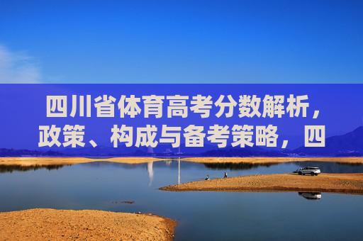 四川省体育高考分数解析,政策、构成与备考策略,四川省体育高考分数解析,政策、构成与备考策略 四川省体育高考分数解析,政策、构成与备考策略,四川省体育高考分数解析,政策、构成与备考策略